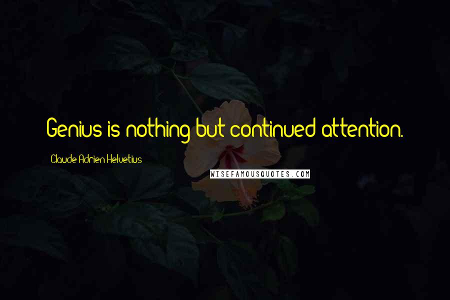 Claude Adrien Helvetius Quotes: Genius is nothing but continued attention.