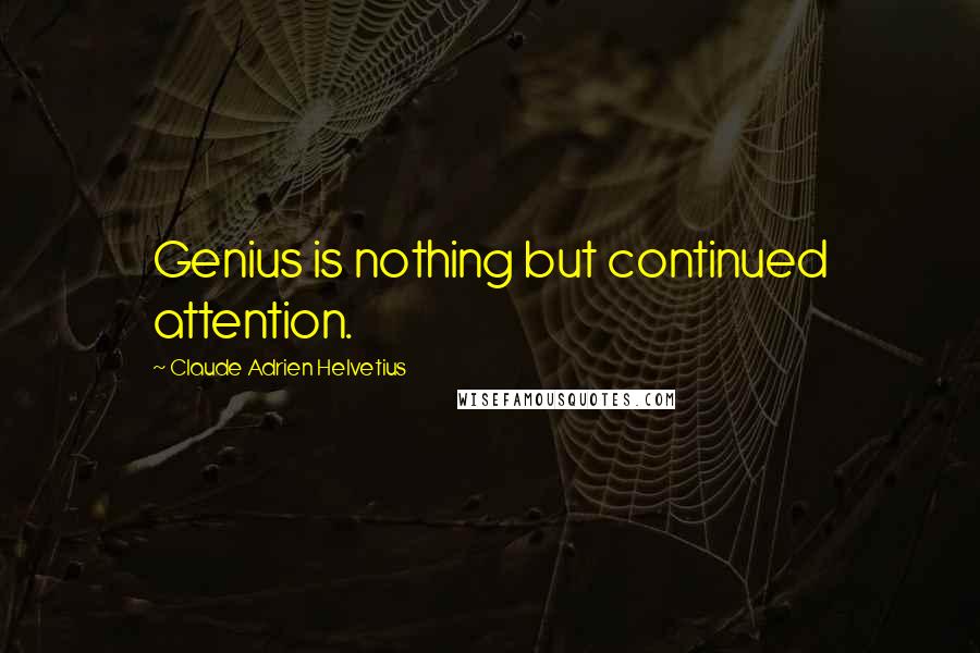 Claude Adrien Helvetius Quotes: Genius is nothing but continued attention.