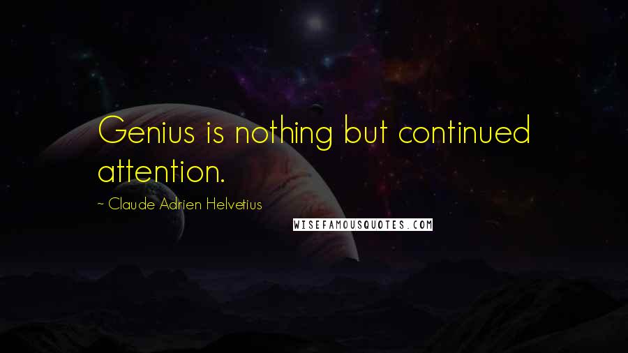 Claude Adrien Helvetius Quotes: Genius is nothing but continued attention.