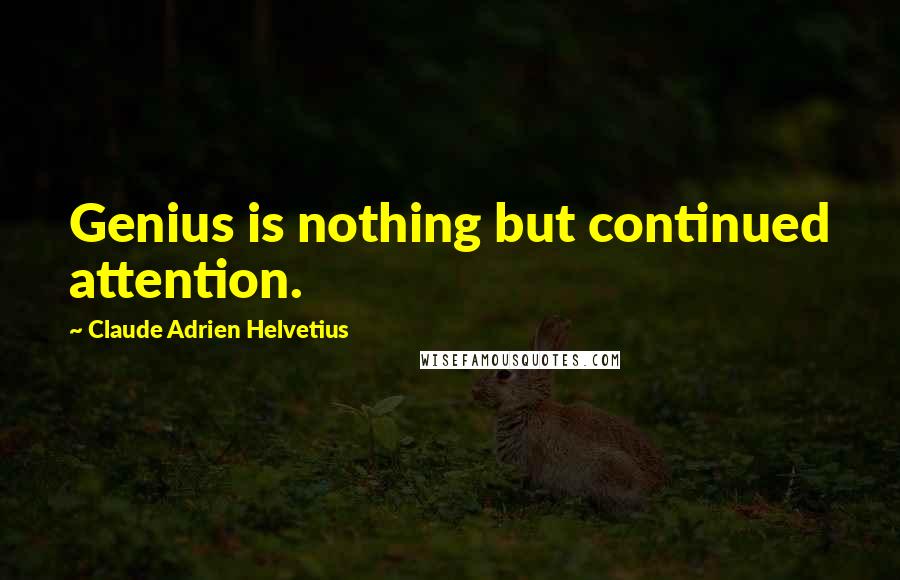 Claude Adrien Helvetius Quotes: Genius is nothing but continued attention.