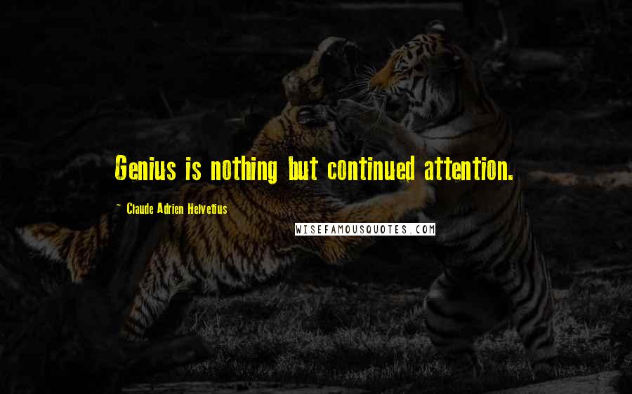 Claude Adrien Helvetius Quotes: Genius is nothing but continued attention.