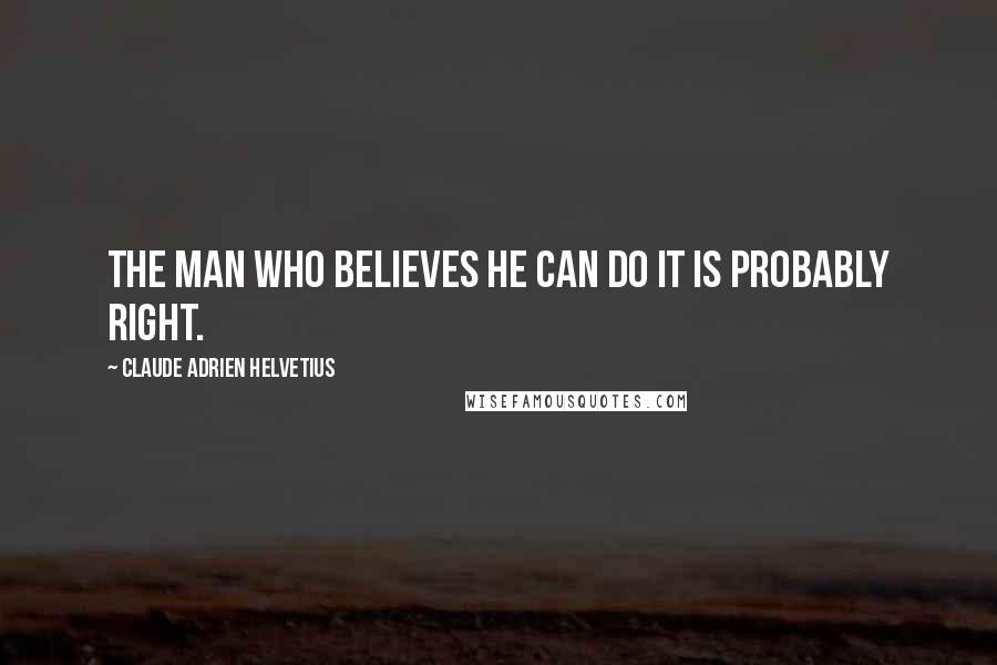 Claude Adrien Helvetius Quotes: The man who believes he can do it is probably right.