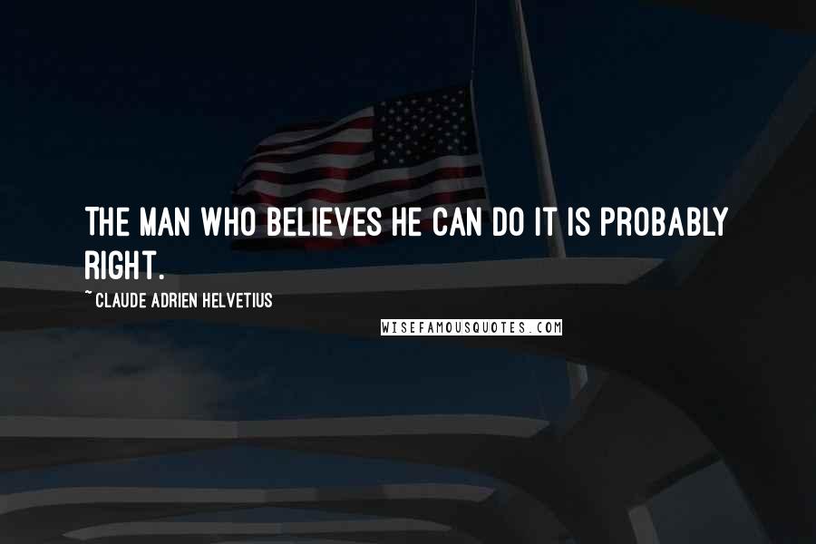 Claude Adrien Helvetius Quotes: The man who believes he can do it is probably right.