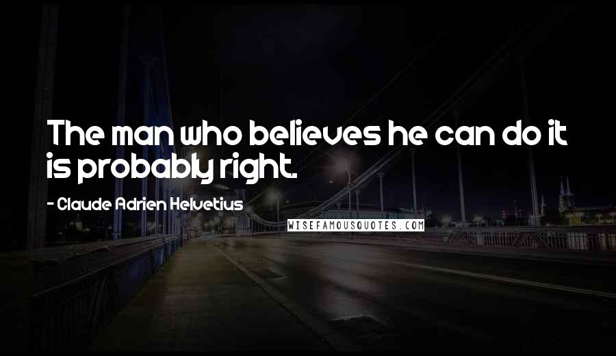 Claude Adrien Helvetius Quotes: The man who believes he can do it is probably right.