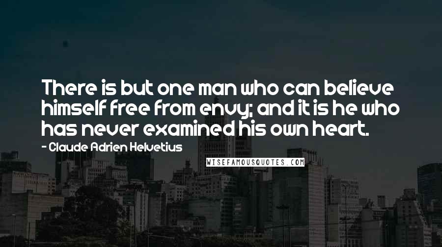 Claude Adrien Helvetius Quotes: There is but one man who can believe himself free from envy; and it is he who has never examined his own heart.