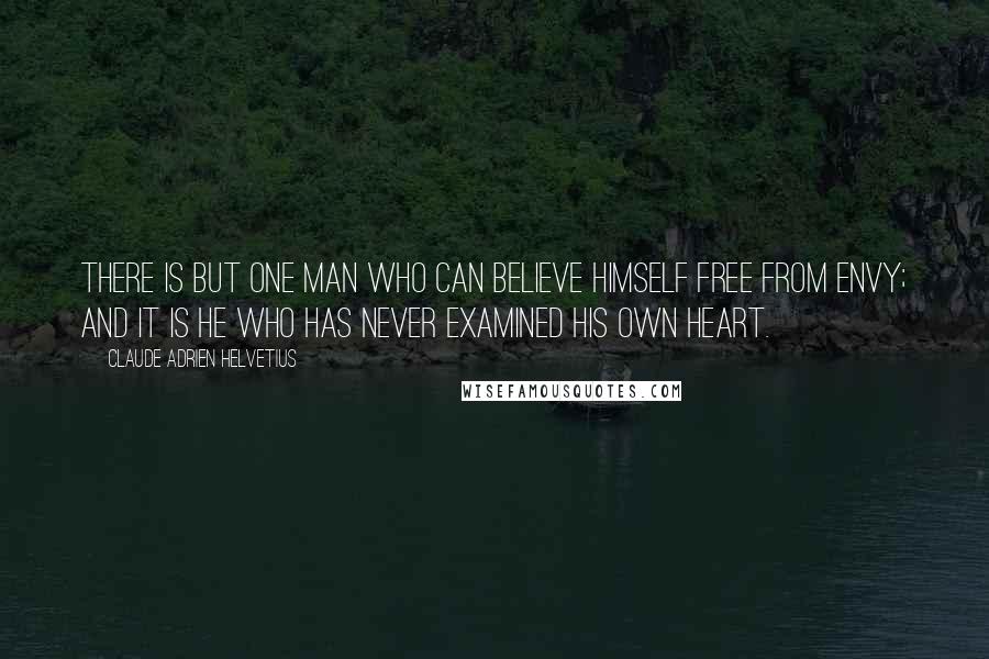 Claude Adrien Helvetius Quotes: There is but one man who can believe himself free from envy; and it is he who has never examined his own heart.