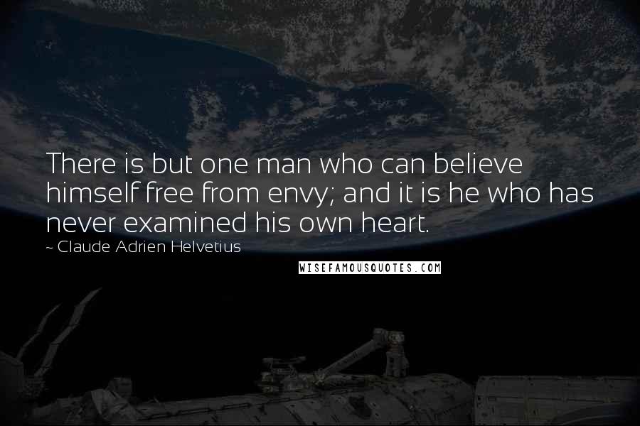 Claude Adrien Helvetius Quotes: There is but one man who can believe himself free from envy; and it is he who has never examined his own heart.