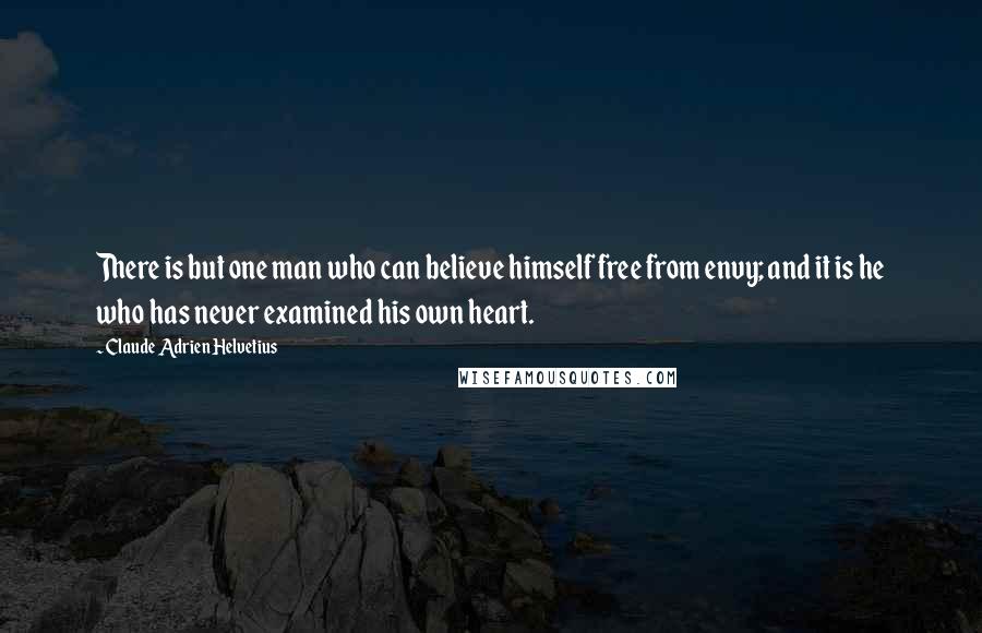 Claude Adrien Helvetius Quotes: There is but one man who can believe himself free from envy; and it is he who has never examined his own heart.