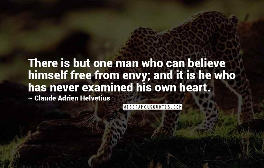 Claude Adrien Helvetius Quotes: There is but one man who can believe himself free from envy; and it is he who has never examined his own heart.