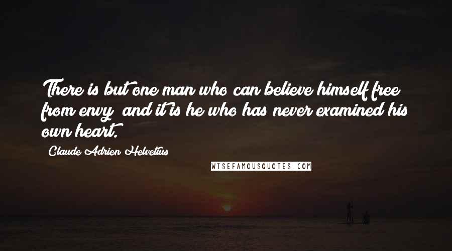 Claude Adrien Helvetius Quotes: There is but one man who can believe himself free from envy; and it is he who has never examined his own heart.