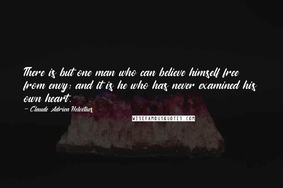 Claude Adrien Helvetius Quotes: There is but one man who can believe himself free from envy; and it is he who has never examined his own heart.