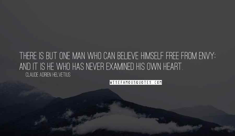 Claude Adrien Helvetius Quotes: There is but one man who can believe himself free from envy; and it is he who has never examined his own heart.