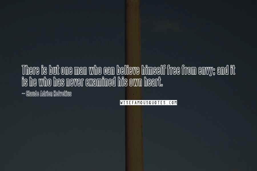 Claude Adrien Helvetius Quotes: There is but one man who can believe himself free from envy; and it is he who has never examined his own heart.