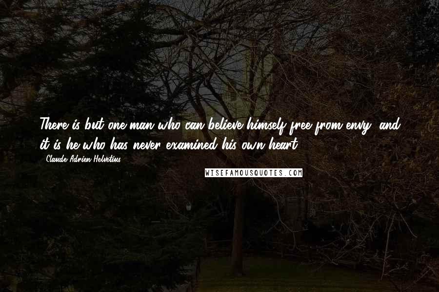 Claude Adrien Helvetius Quotes: There is but one man who can believe himself free from envy; and it is he who has never examined his own heart.