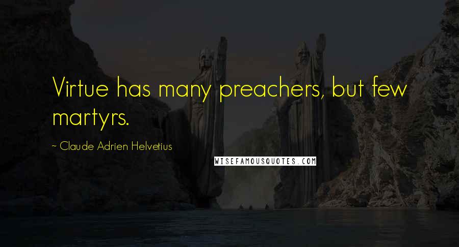 Claude Adrien Helvetius Quotes: Virtue has many preachers, but few martyrs.