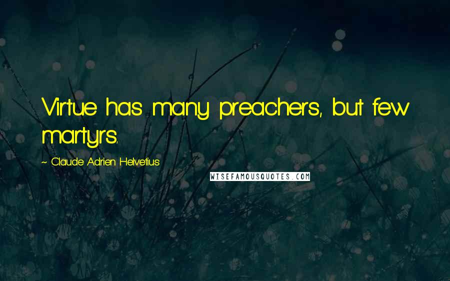 Claude Adrien Helvetius Quotes: Virtue has many preachers, but few martyrs.