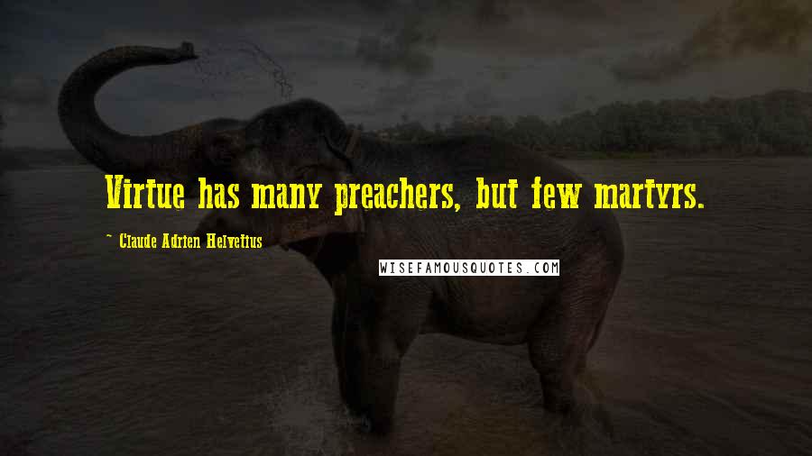 Claude Adrien Helvetius Quotes: Virtue has many preachers, but few martyrs.