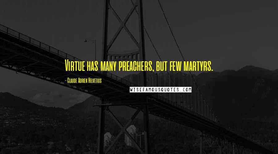 Claude Adrien Helvetius Quotes: Virtue has many preachers, but few martyrs.