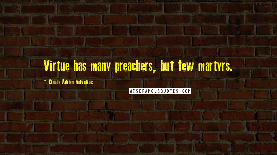 Claude Adrien Helvetius Quotes: Virtue has many preachers, but few martyrs.