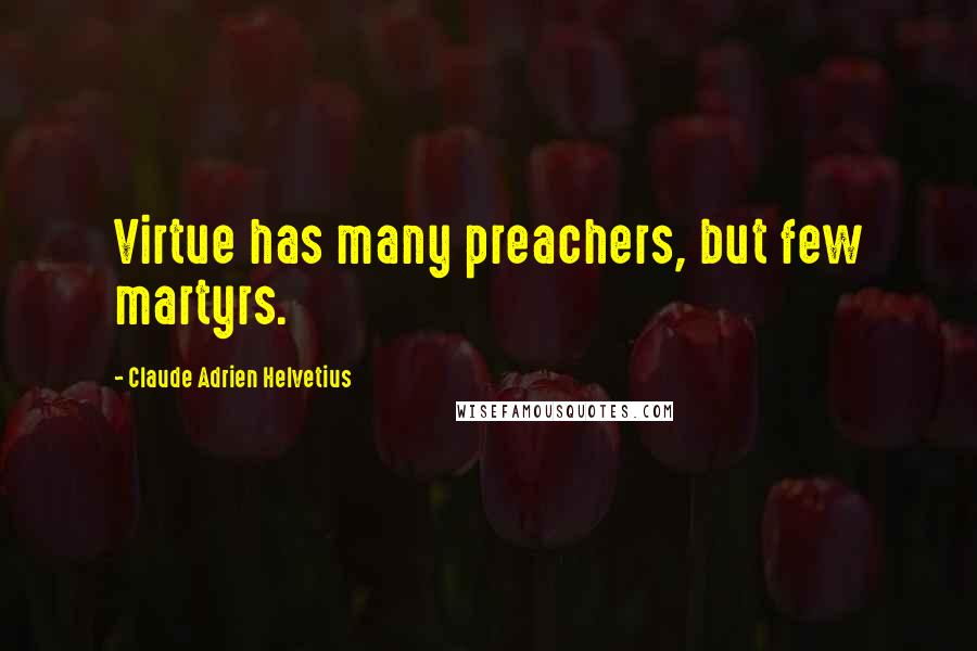 Claude Adrien Helvetius Quotes: Virtue has many preachers, but few martyrs.