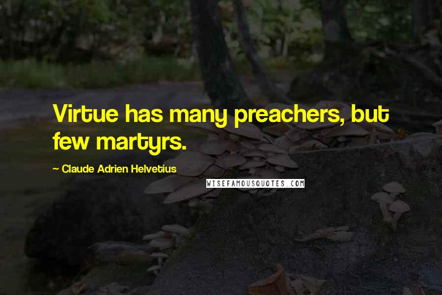 Claude Adrien Helvetius Quotes: Virtue has many preachers, but few martyrs.
