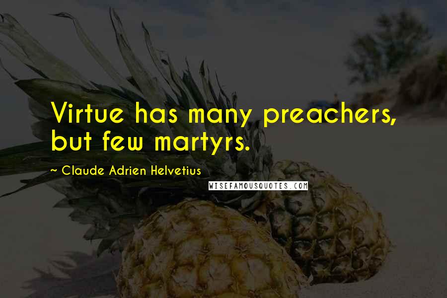 Claude Adrien Helvetius Quotes: Virtue has many preachers, but few martyrs.