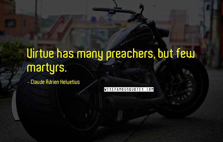 Claude Adrien Helvetius Quotes: Virtue has many preachers, but few martyrs.