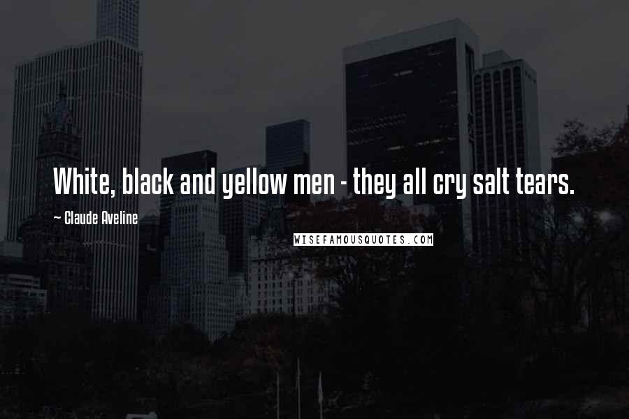 Claude Aveline Quotes: White, black and yellow men - they all cry salt tears.