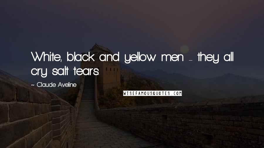 Claude Aveline Quotes: White, black and yellow men - they all cry salt tears.