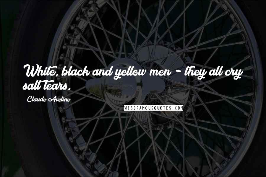 Claude Aveline Quotes: White, black and yellow men - they all cry salt tears.