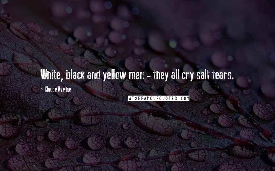 Claude Aveline Quotes: White, black and yellow men - they all cry salt tears.