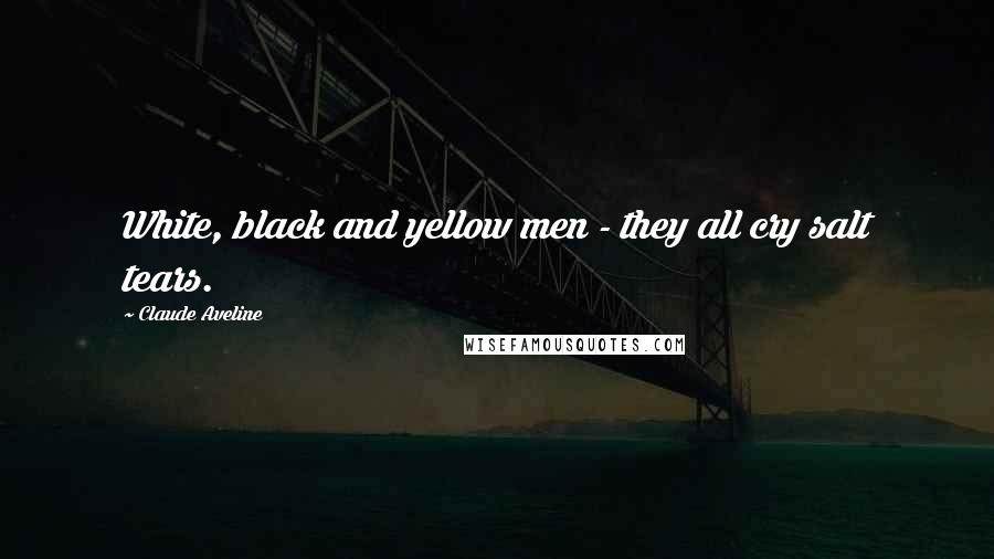 Claude Aveline Quotes: White, black and yellow men - they all cry salt tears.