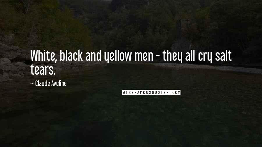 Claude Aveline Quotes: White, black and yellow men - they all cry salt tears.