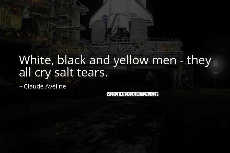 Claude Aveline Quotes: White, black and yellow men - they all cry salt tears.