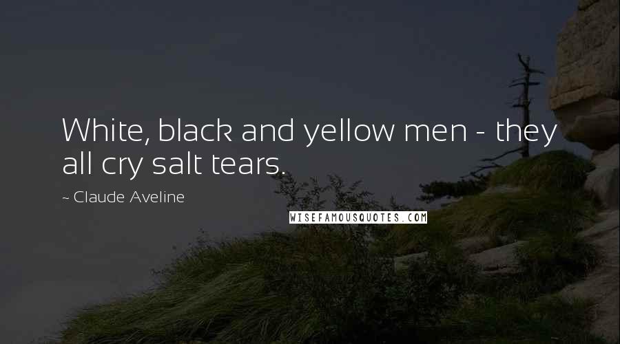 Claude Aveline Quotes: White, black and yellow men - they all cry salt tears.