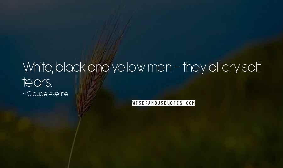Claude Aveline Quotes: White, black and yellow men - they all cry salt tears.