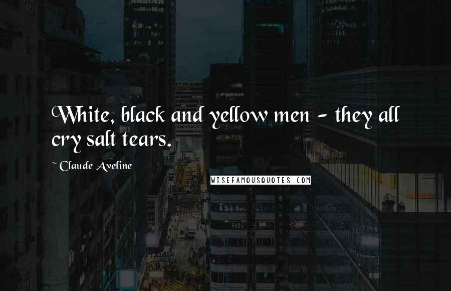 Claude Aveline Quotes: White, black and yellow men - they all cry salt tears.