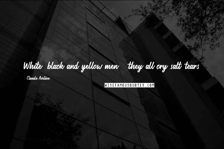 Claude Aveline Quotes: White, black and yellow men - they all cry salt tears.