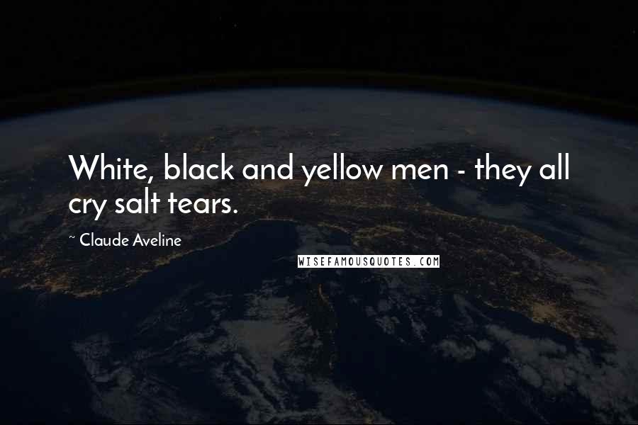 Claude Aveline Quotes: White, black and yellow men - they all cry salt tears.
