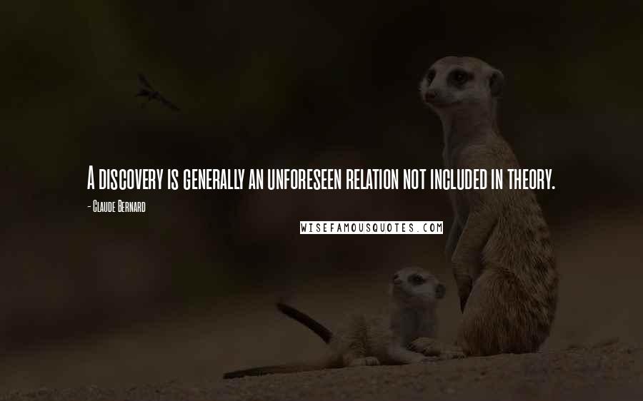 Claude Bernard Quotes: A discovery is generally an unforeseen relation not included in theory.