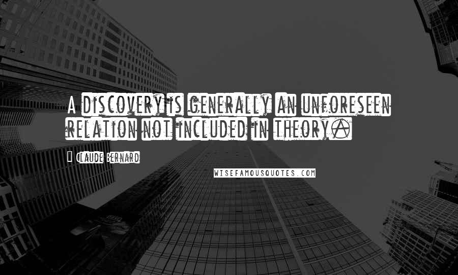 Claude Bernard Quotes: A discovery is generally an unforeseen relation not included in theory.