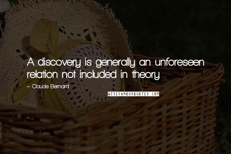 Claude Bernard Quotes: A discovery is generally an unforeseen relation not included in theory.