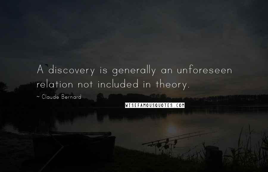 Claude Bernard Quotes: A discovery is generally an unforeseen relation not included in theory.