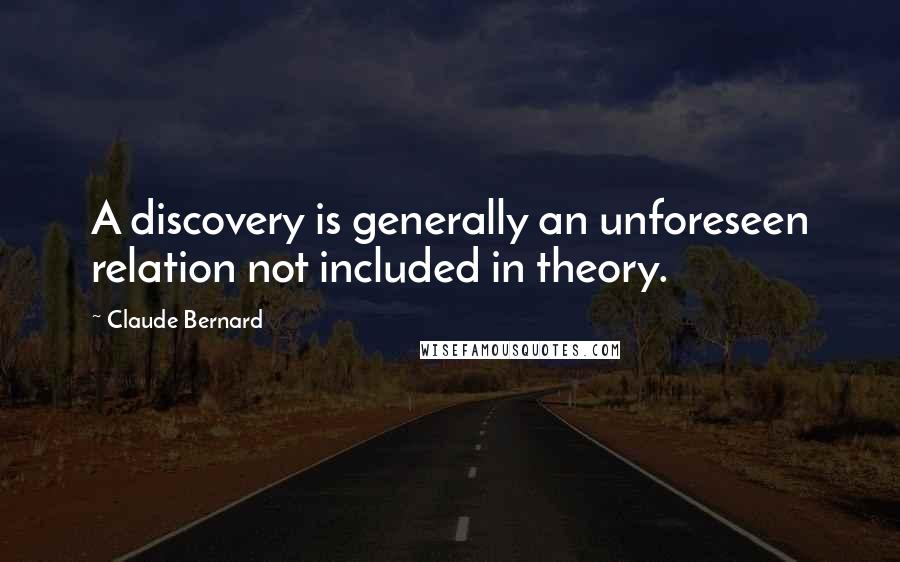 Claude Bernard Quotes: A discovery is generally an unforeseen relation not included in theory.