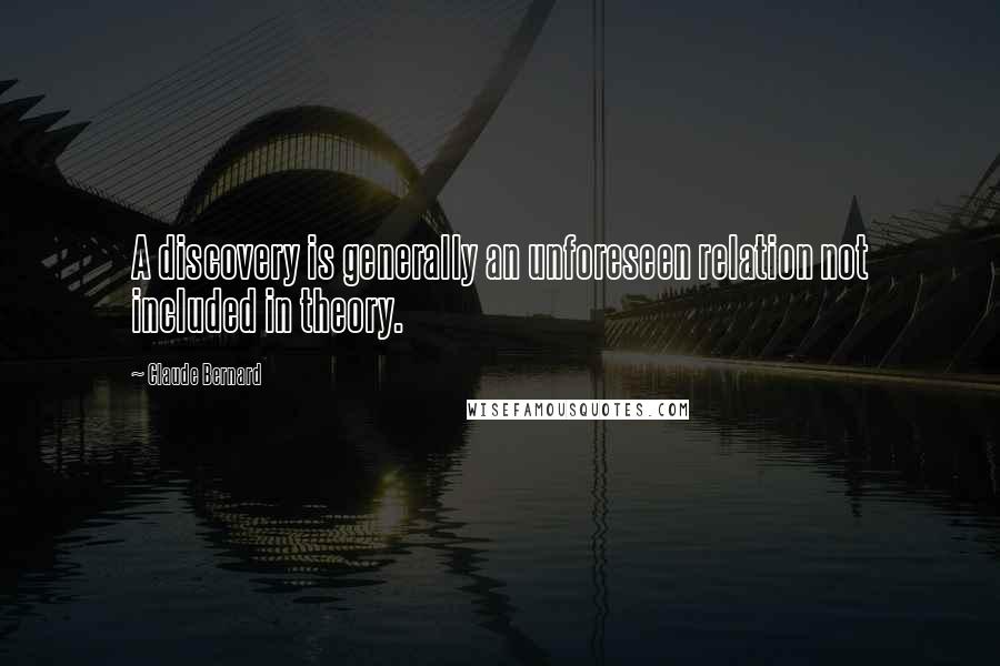 Claude Bernard Quotes: A discovery is generally an unforeseen relation not included in theory.