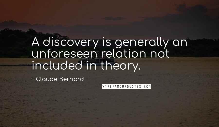 Claude Bernard Quotes: A discovery is generally an unforeseen relation not included in theory.