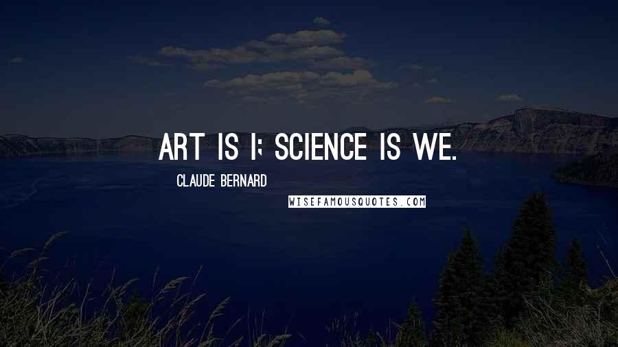 Claude Bernard Quotes: Art is I; Science is We.