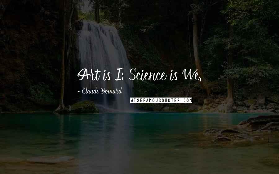 Claude Bernard Quotes: Art is I; Science is We.