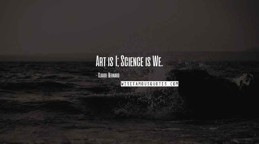 Claude Bernard Quotes: Art is I; Science is We.