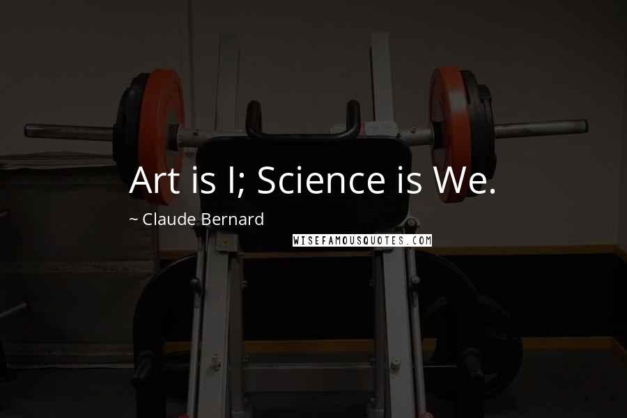 Claude Bernard Quotes: Art is I; Science is We.